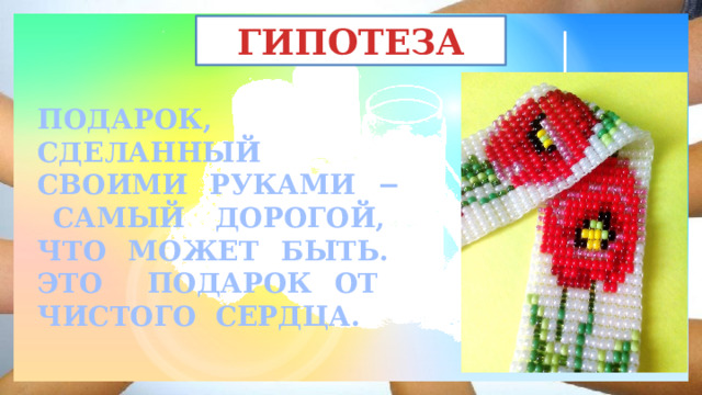 ГИПОТЕЗА ПОДАРОК, СДЕЛАННЫЙ СВОИМИ РУКАМИ − САМЫЙ ДОРОГОЙ, ЧТО МОЖЕТ БЫТЬ. ЭТО ПОДАРОК ОТ ЧИСТОГО СЕРДЦА.  