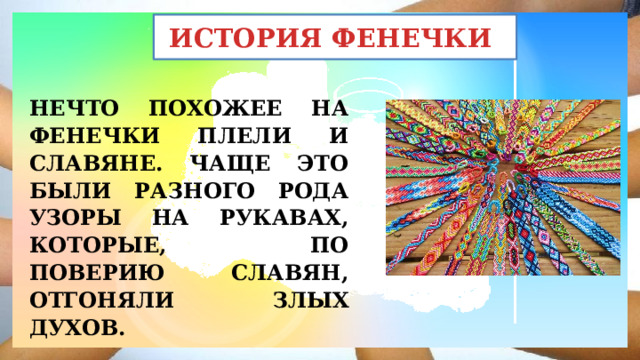 ИСТОРИЯ ФЕНЕЧКИ НЕЧТО ПОХОЖЕЕ НА ФЕНЕЧКИ ПЛЕЛИ И СЛАВЯНЕ. ЧАЩЕ ЭТО БЫЛИ РАЗНОГО РОДА УЗОРЫ НА РУКАВАХ, КОТОРЫЕ, ПО ПОВЕРИЮ СЛАВЯН, ОТГОНЯЛИ ЗЛЫХ ДУХОВ. 