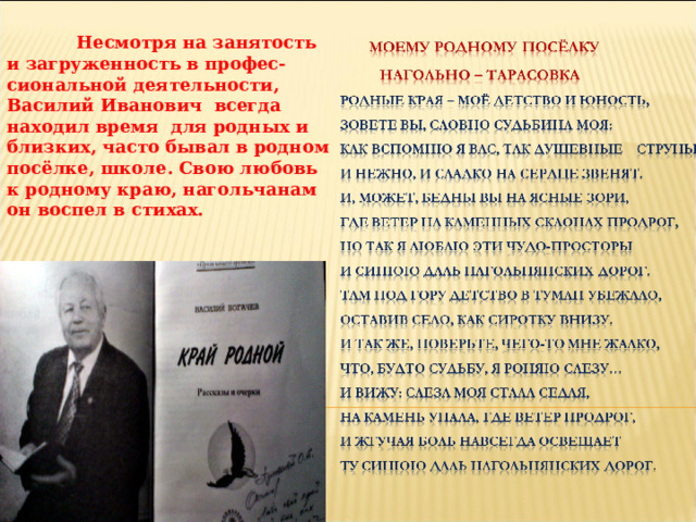   Несмотря на занятость и загруженность в профес-сиональной деятельности, Василий Иванович всегда находил время для родных и близких, часто бывал в родном посёлке, школе. Свою любовь к родному краю, нагольчанам он воспел в стихах. 