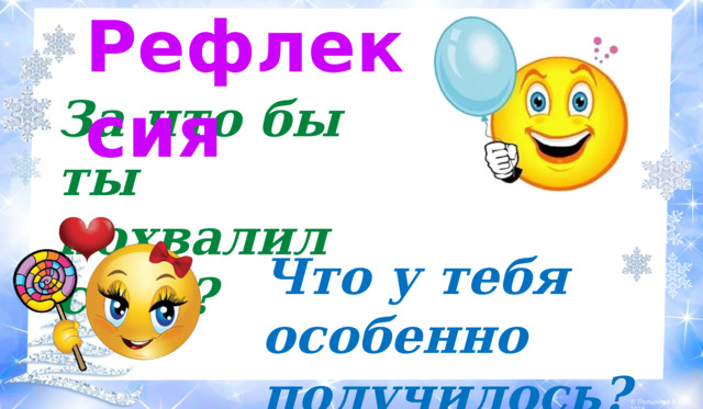 Рефлексия За что бы ты похвалил себя? Что у тебя особенно получилось?