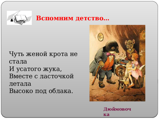 Вспомним  детство… Чуть женой крота не стала  И усатого жука,  Вместе с ласточкой летала  Высоко под облака. Дюймовочка 