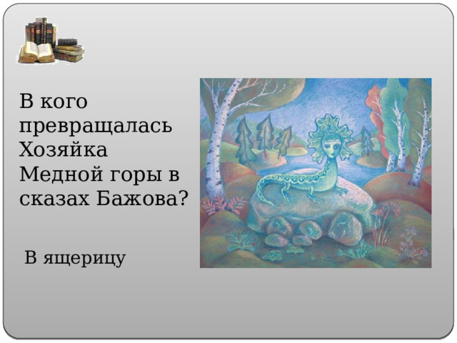 В кого превращалась Хозяйка Медной горы в сказах Бажова? В ящерицу 