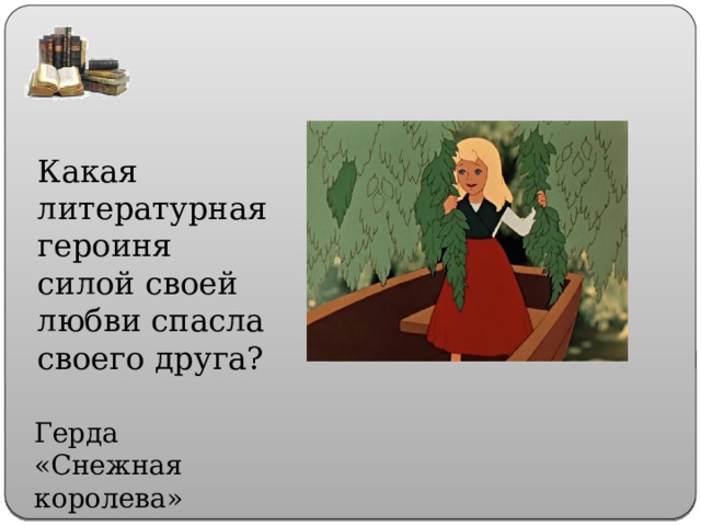 Какая литературная героиня силой своей любви спасла своего друга? Герда «Снежная королева» 