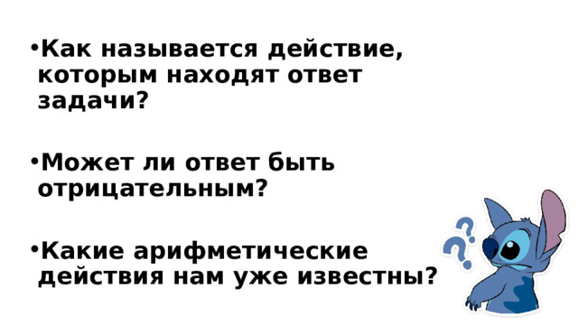 Как называется действие, которым находят ответ задачи?  Может ли ответ быть отрицательным?  Какие арифметические действия нам уже известны?  