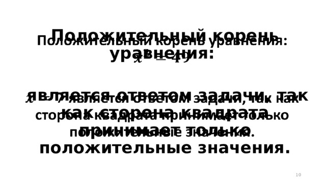 Положительный корень уравнения:     является ответом задачи, так как сторона квадрата принимает только положительные значения.  