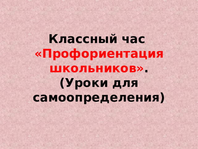  Классный час  «Профориентация школьников» .  (Уроки для самоопределения)   