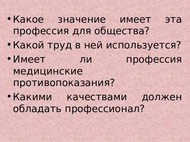 Какое значение имеет эта профессия для общества? Какой труд в ней используется? Имеет ли профессия медицинские противопоказания? Какими качествами должен обладать профессионал?  