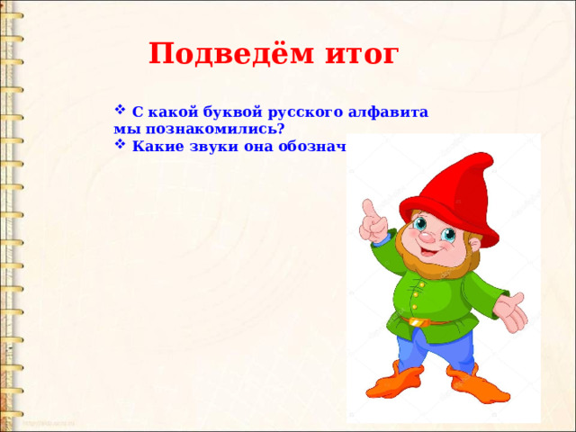 Подведём итог  C какой буквой русского алфавита мы познакомились?  Какие звуки она обозначает? 