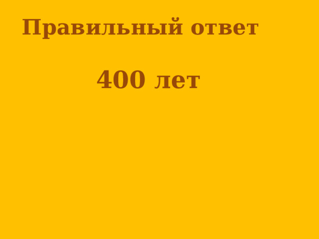 Правильный ответ   400 лет      