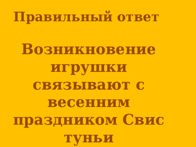 Правильный ответ  Возникновение игрушки связывают с весенним праздником Свистуньи      