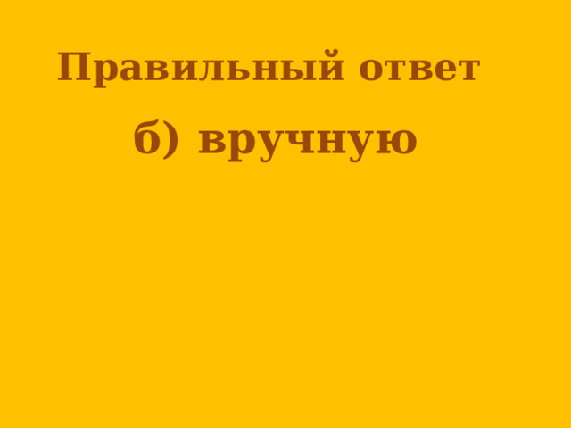 Правильный ответ  б) вручную    