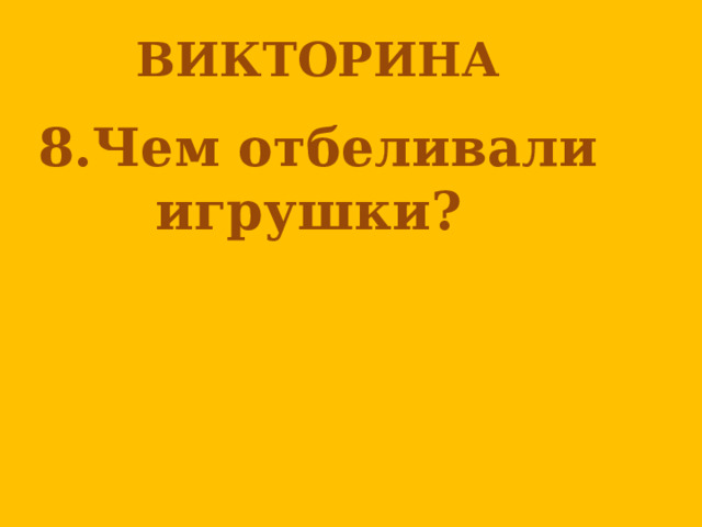 ВИКТОРИНА  8.Чем отбеливали игрушки?   