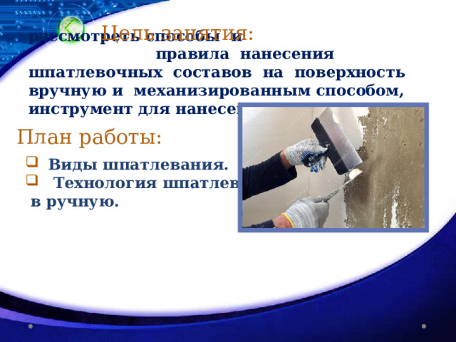 Цель занятия:  рассмотреть способы и  правила нанесения шпатлевочных составов на поверхность вручную и механизированным способом, инструмент для нанесения План работы: Виды шпатлевания.  Технология шпатлевания  в ручную.  