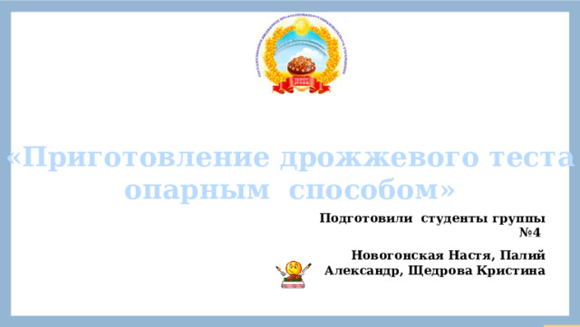 «Приготовление дрожжевого теста опарным способом» Подготовили студенты группы №4 Новогонская Настя, Палий Александр, Щедрова Кристина  