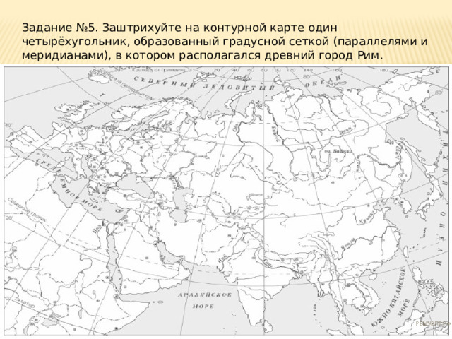 Задание №5. Заштрихуйте на контурной карте один четырёхугольник, образованный градусной сеткой (параллелями и меридианами), в котором располагался древний город Рим. 