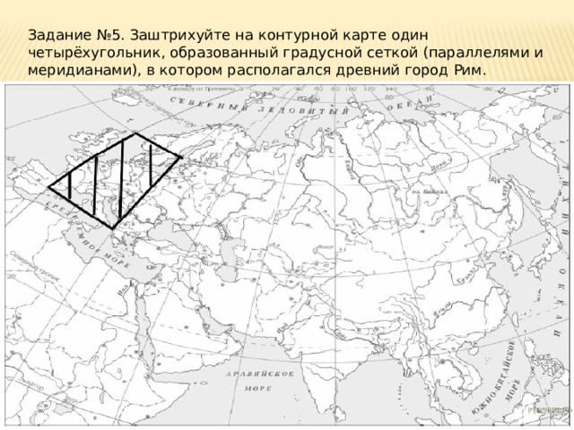 Задание №5. Заштрихуйте на контурной карте один четырёхугольник, образованный градусной сеткой (параллелями и меридианами), в котором располагался древний город Рим. 