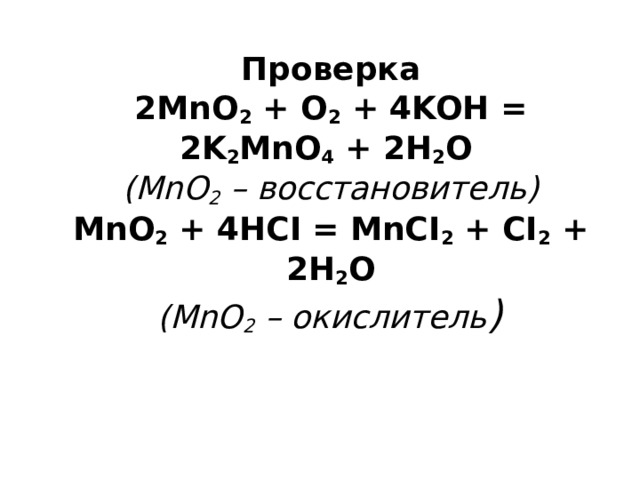 Проверка  2MnO 2  + O 2  + 4KOH = 2K 2 MnO 4  + 2H 2 O    (MnO 2  – восстановитель)  MnO 2  + 4HCI = MnCI 2  + CI 2  + 2H 2 O    (MnO 2  – окислитель )  