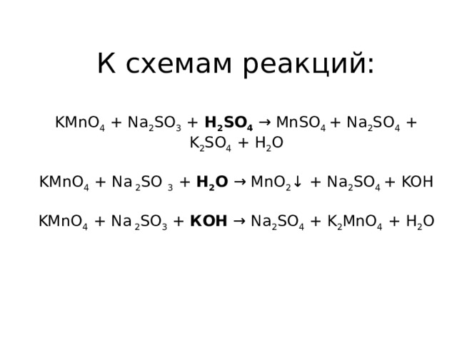 К схемам реакций:   KMnO 4  + Na 2 SO 3  +  H 2 SO 4  → MnSO 4  + Na 2 SO 4  + K 2 SO 4  + H 2 O   KMnO 4  + Na  2 SO  3  +  H 2 O  → MnO 2 ↓ + Na 2 SO 4  + KOH   KMnO 4  + Na  2 SO 3  +  КOH  → Na 2 SO 4  + K 2 MnO 4  + H 2 O   