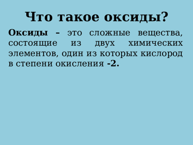 Что такое оксиды? Оксиды – это сложные вещества, состоящие из двух химических элементов, один из которых кислород в степени окисления -2.     