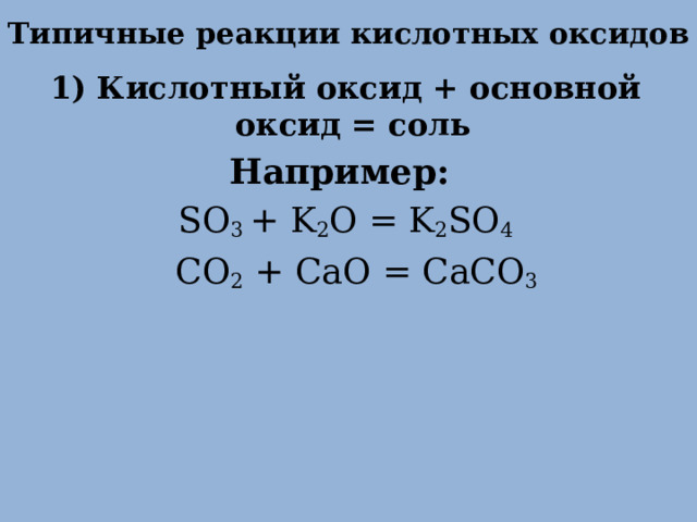 Типичные реакции кислотных оксидов 1) Кислотный оксид + основной оксид = соль Например: SO 3 + K 2 O = K 2 SO 4  CO 2 + CaO = CaCO 3   