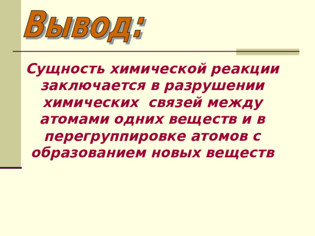 Сущность химической реакции заключается в разрушении химических связей между атомами одних веществ и в перегруппировке атомов с образованием новых веществ 