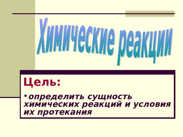 Цель:  определить сущность химических реакций и условия их протекания 