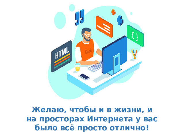 Желаю, чтобы и в жизни, и на просторах Интернета у вас было всё просто отлично! 