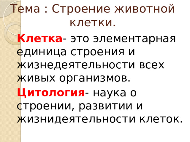 Тема : Строение животной клетки. Клетка - это элементарная единица строения и жизнедеятельности всех живых организмов. Цитология - наука о строении, развитии и жизнидеятельности клеток. 