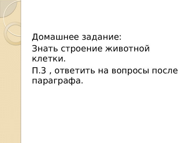 Домашнее задание: Знать строение животной клетки. П.3 , ответить на вопросы после параграфа. 