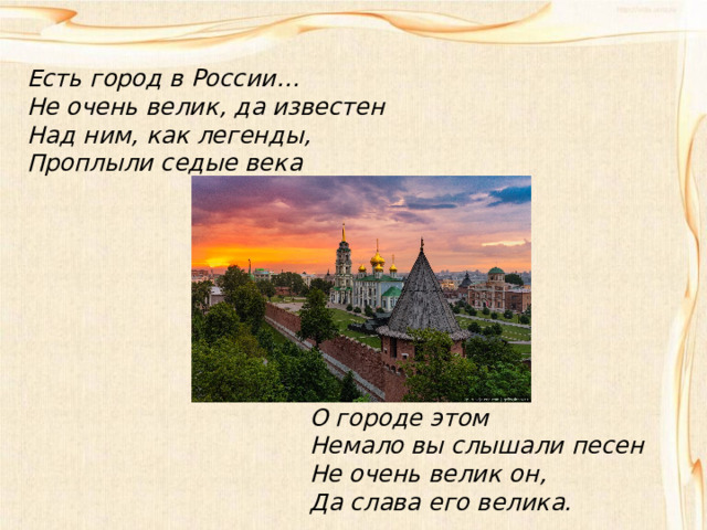 Есть город в России… Не очень велик, да известен Над ним, как легенды, Проплыли седые века          О городе этом Немало вы слышали песен Не очень велик он, Да слава его велика. 