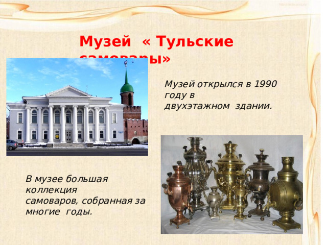 Музей « Тульские самовары» Музей открылся в 1990 году в двухэтажном здании. В музее большая коллекция самоваров, собранная за многие годы. 