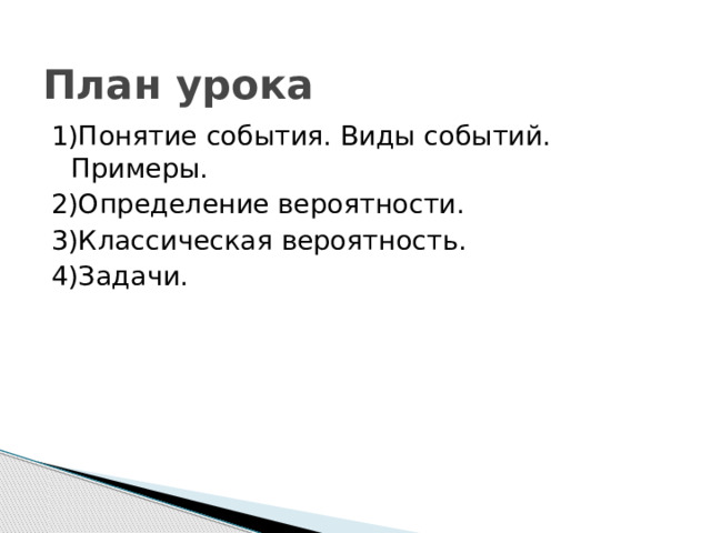 План урока 1)Понятие события. Виды событий. Примеры. 2)Определение вероятности. 3)Классическая вероятность. 4)Задачи. 