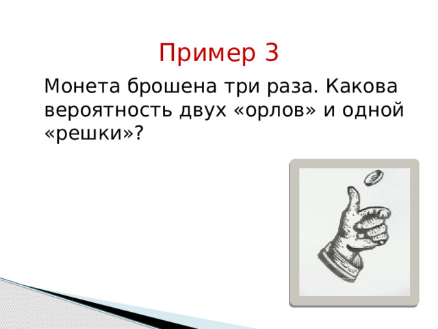 Пример 3  Монета брошена три раза. Какова вероятность двух «орлов» и одной «решки»? 