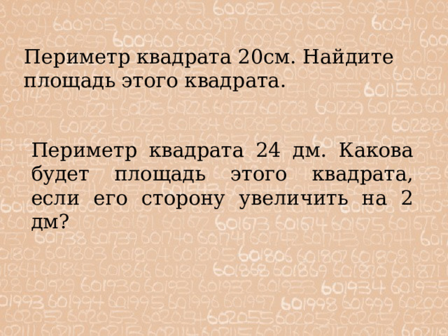 Периметр квадрата 20см. Найдите площадь этого квадрата. Периметр квадрата 24 дм. Какова будет площадь этого квадрата, если его сторону увеличить на 2 дм? 