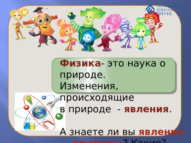  Физика - это наука о природе. Изменения, происходящие в природе - явления . А знаете ли вы явления природы ? Какие? 