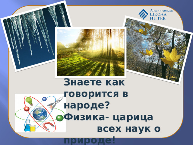 Знаете как говорится в народе? Физика- царица  всех наук о природе! 