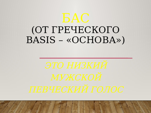 Бас  (от греческого basis – «основа»)    это низкий мужской певческий голос 