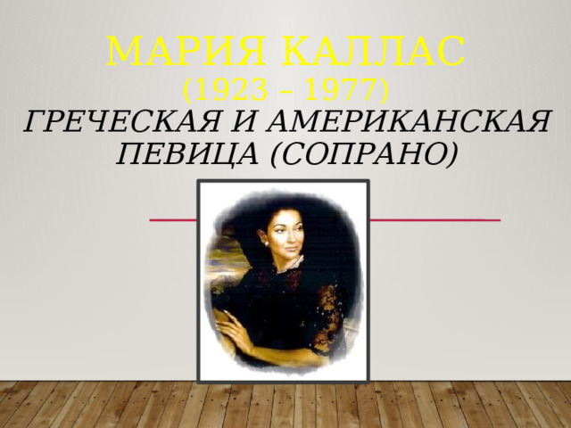 Мария Каллас  (1923 – 1977)  греческая и американская певица (сопрано)           