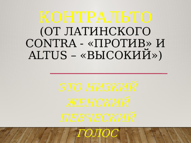 Контральто  (от латинского contra - «против» и altus – «высокий»)          это низкий женский певческий голос 