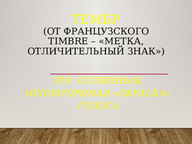 Тембр  (от французского timbre – «метка, отличительный знак»)   это особенная, неповторимая «окраска» голоса 