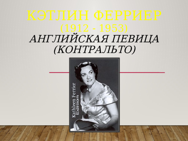 Кэтлин Ферриер  (1912 - 1953)  английская певица (контральто)           