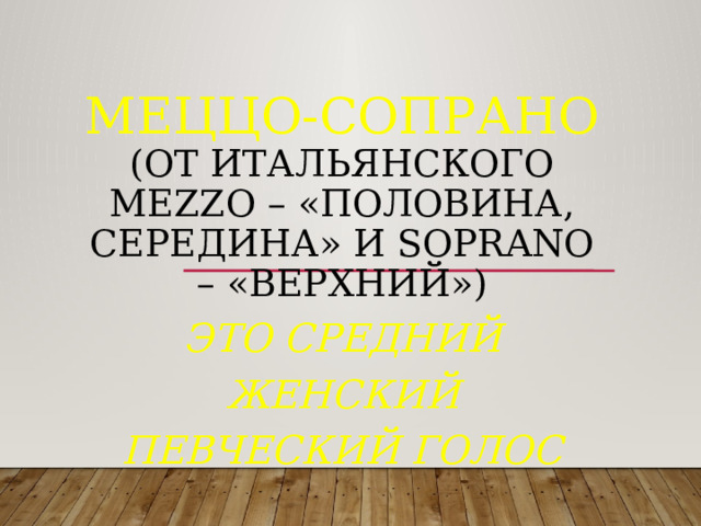 Меццо-сопрано  (от итальянского mezzo – «половина, середина» и soprano – «верхний»)          это средний женский певческий голос 