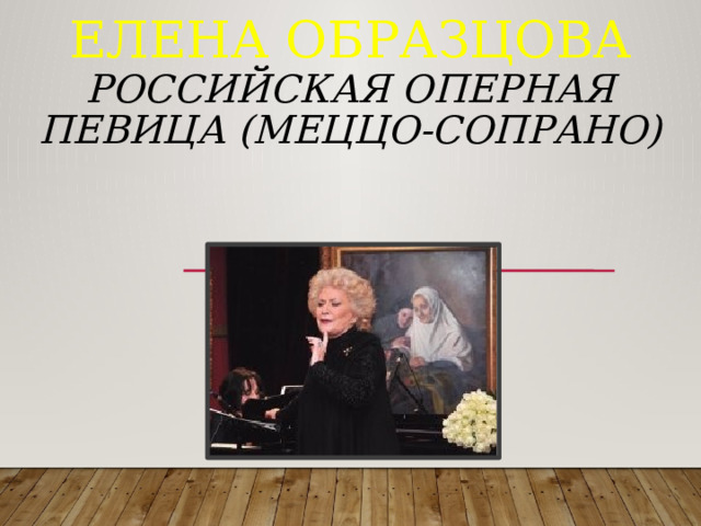 Елена Образцова  российская оперная певица (меццо-сопрано)          