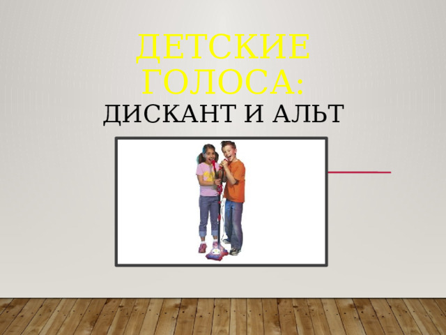 Детские голоса:  дискант и альт          