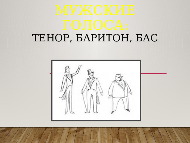 Мужские голоса:  тенор, баритон, бас   