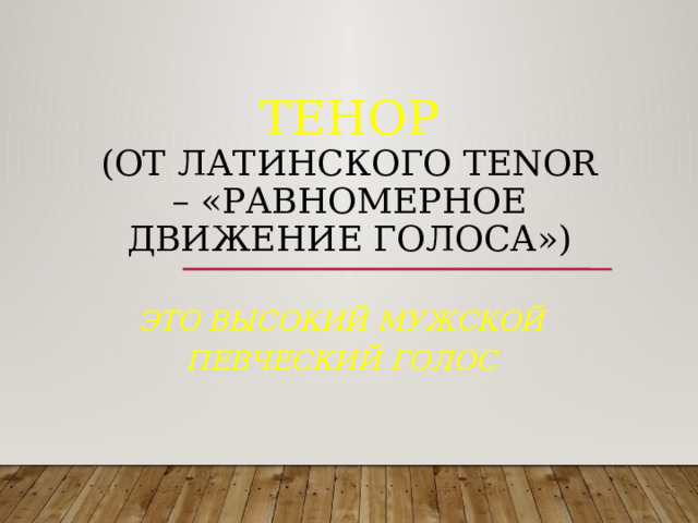 Тенор  (от латинского tenor – «равномерное движение голоса»)   это высокий мужской певческий голос 