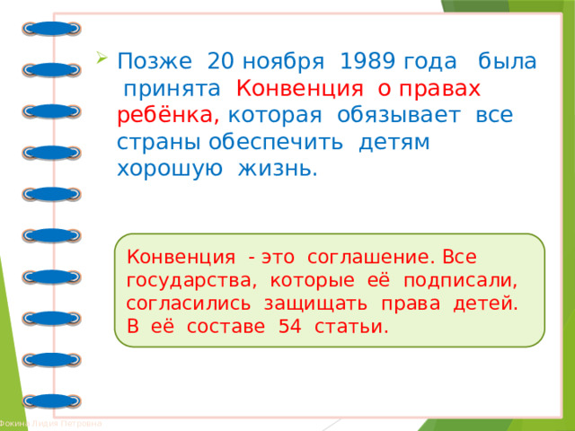 Позже 20 ноября 1989 года была принята Конвенция о правах ребёнка, которая обязывает все страны обеспечить детям хорошую жизнь. Конвенция - это соглашение. Все государства, которые её подписали, согласились защищать права детей. В её составе 54 статьи. 