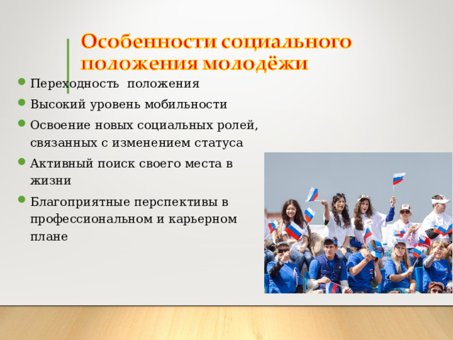 Переходность положения Высокий уровень мобильности Освоение новых социальных ролей, связанных с изменением статуса Активный поиск своего места в жизни Благоприятные перспективы в профессиональном и карьерном плане  