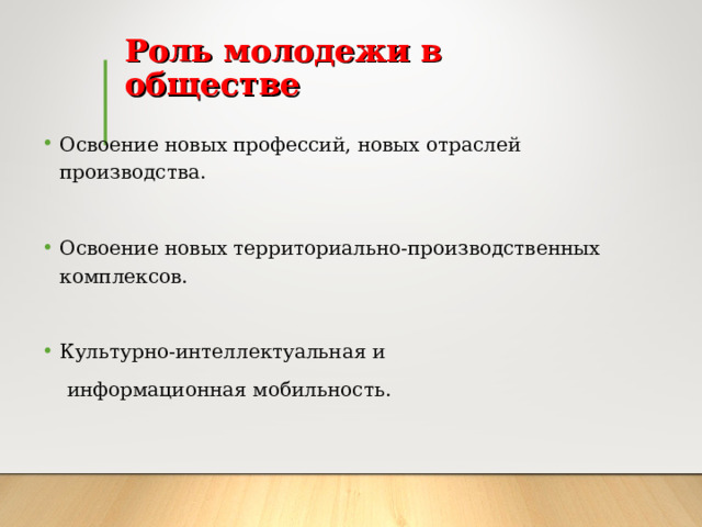 Роль молодежи в обществе   Освоение новых профессий, новых отраслей производства. Освоение новых территориально-производственных комплексов. Культурно-интеллектуальная и  информационная мобильность. 