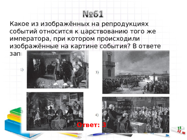 Какое из изображённых на репродукциях событий относится к царствованию того же императора, при котором происходили изображённые на картине события? В ответе запишите цифру, под которой оно указано. Ответ: 3 